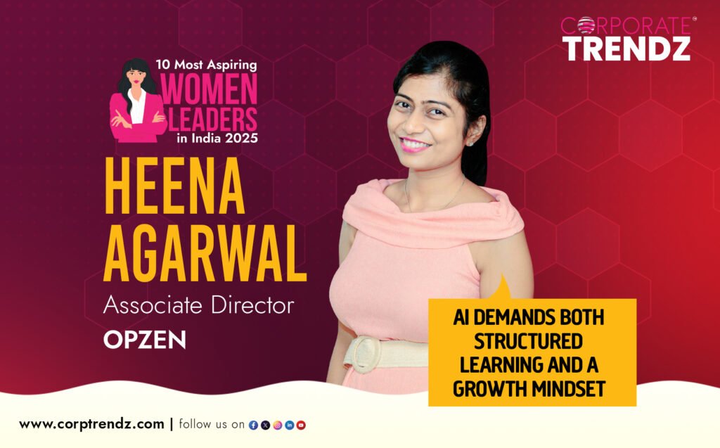 Heena Agarwal: Named One of India’s 10 Most Aspiring Women Leaders in India 2025 By Corporate TrendZ