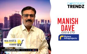 Manish Dave: Named One of India’s 10 Leading Real Estate & Construction Leaders in India 2025 By Corporate TrendZ