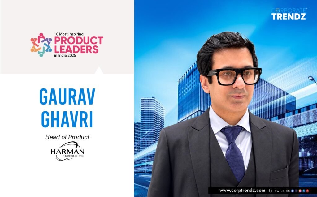 Gaurav Ghavri: Named One of India’s 10 Most Inspiring Product Leaders in India 2026 By Corporate TrendZ Business Magazine